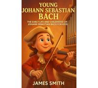 Young Johann Sebastian Bach: The Early Life and Childhood of Johann Sebastian Bach for Kids (Young Minds Great Lives)