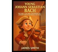 Young Johann Sebastian Bach: The Early Life and Childhood of Johann Sebastian Bach for Kids (Young Minds Great Lives)