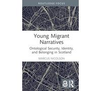 Young Migrant Narratives: Ontological Security, Identity, and Belonging in Scotland (Routledge Advances in Sociology)