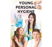 Young Personal Hygiene: A Practical Guide to Cleanliness, Daily Habits, and Confidence for Kids, Preteens, and Teenagers During Puberty