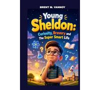 YOUNG SHELDON: CURIOSITY, BRAVERY AND THE SUPER SMART LIFE: HOW CURIOSITY AND COURAGE TURNED HIM INTO A YOUNG GENIUS
