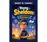 YOUNG SHELDON: CURIOSITY, BRAVERY AND THE SUPER SMART LIFE: HOW CURIOSITY AND COURAGE TURNED HIM INTO A YOUNG GENIUS