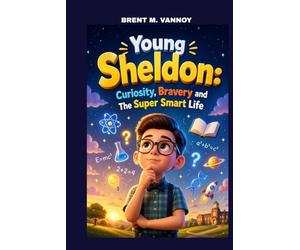 YOUNG SHELDON: CURIOSITY, BRAVERY AND THE SUPER SMART LIFE: HOW CURIOSITY AND COURAGE TURNED HIM INTO A YOUNG GENIUS