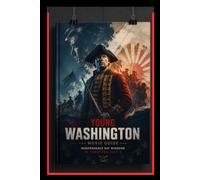 YOUNG WASHINGTON MOVIE GUIDE: From Ambitious Colonial Officer to Battle-Hardened Leader: Frontier Warfare, Military Mistakes, Political Pressure from ... a Future Icon - Story Breakdown Analysis