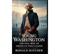 Young Washington: The Epic Rise of America’s First Leader: A Powerful Review and Analysis of the Film’s Portrayal of George Washington’s Early Trials, Battles, and Becoming a Legend
