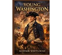 YOUNG WASHINGTON: "The Untold Story of George Washington: From Young Soldier to Founding Father"