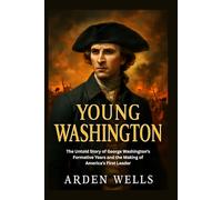 YOUNG WASHINGTON: The Untold Story of George Washington’s Formative Years and the Making of America’s First Leader