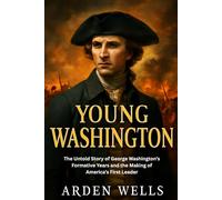YOUNG WASHINGTON: The Untold Story of George Washington’s Formative Years and the Making of America’s First Leader
