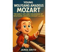 Young Wolfgang Amadeus Mozart: The Early Life and Childhood of Wolfgang Amadeus Mozart for Kids (Young Minds Great Lives)