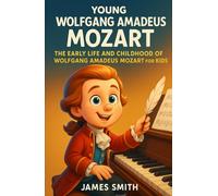 Young Wolfgang Amadeus Mozart: The Early Life and Childhood of Wolfgang Amadeus Mozart for Kids (Young Minds Great Lives)
