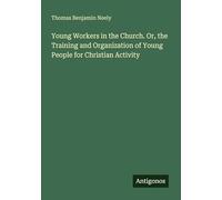 Young Workers in the Church. Or, the Training and Organization of Young People for Christian Activity
