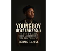 YOUNGBOY: NEVER BROKE AGAIN THE STORY OF A RAPPER, SINGER, AND SONGWRITER: FROM PAIN TO LEGEND