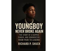 YOUNGBOY: NEVER BROKE AGAIN THE STORY OF A RAPPER, SINGER, AND SONGWRITER: FROM PAIN TO LEGEND