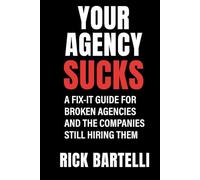 Your Agency Sucks: A Fix-It Guide for Broken Agencies - And The Companies Still Hiring Them