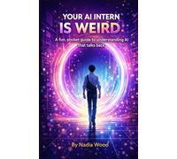 Your AI Intern Is Weird: A fun, pocket guide to understanding AI that talks back