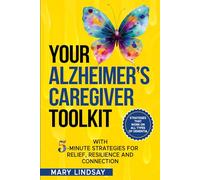 Your Alzheimer's Caregiver Toolkit: With 5-minute strategies for relief, resilience and connection