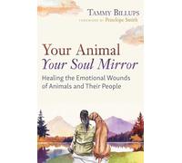 Your Animal - Your Soul Mirror: Healing the Emotional Wounds of Animals and Their People