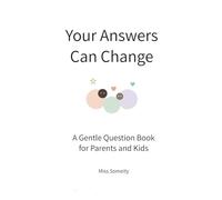 Your Answers Can Change: A Gentle Question Book for Parents and Kids A Simple Thinking Workbook to Encourage Conversation and Reflection