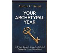 Your Archetypal Year: An 8-Week Course to Understand Your Archetypes, Heal Your Shadow, and Transform Your Waking Reality