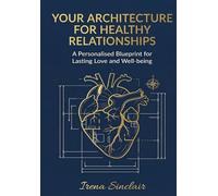 YOUR ARCHITECTURE FOR HEALTHY RELATIONSHIPS. A Personalised Blueprint for Lasting Love and Well-being