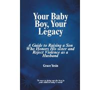Your Baby Boy, Your Legacy: A Guide to Raising a Son Who Honors His Sister and Reject Violence as a Husband