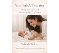 Your Baby’s First Year: Milestones, Care, and Parenting with Confidence (The Complete Pregnancy & Parenting Guide)