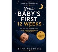 Your Baby's First 12 Weeks: The First-Time Parent's Guide to Sleep, Feeding, Development, and Everyday Care (The First-Time Parent Playbook Series)