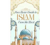 Your Basic Guide to Islam: From the Start: The Essence of Islam from Its Origins