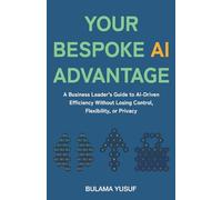 Your Bespoke AI Advantage: A Business Leader's Guide to AI-Driven Efficiency Without Losing Control, Flexibility, or Privacy