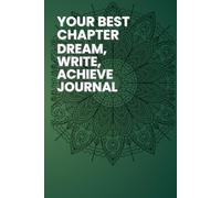 YOUR BEST CHAPTER DREAM, WRITE, ACHIEVE JOURNAL