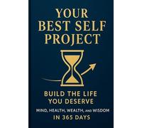 Your Best Self Project: Build the Life You Deserve: Mind, Health, Wealth, and Wisdom in 365 Days