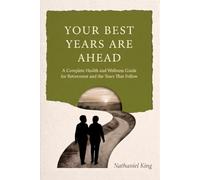Your Best Years are Ahead: A Complete Health and Wellness Guide for Retirement and the Years That Follow