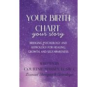 Your Birth Chart, Your Story: Bridging Psychology and Astrology for Healing, Growth, and Self-Awareness