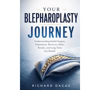 YOUR BLEPHAROPLASTY JOURNEY: Understanding Eyelid Surgery, Preparation, Recovery, Risks, Results, and Long-Term Eye Health