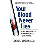 Your Blood Never Lies: How to Read a Blood Test for a Longer, Healthier Life