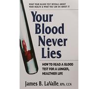Your Blood Never Lies: How to Read a Blood Test for a Longer, Healthier Life