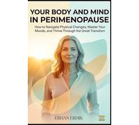 YOUR BODY AND MIND IN PERIMENOPAUSE: How to Navigate Physical Changes, Master Your Moods, and Thrive Through the Great Transition