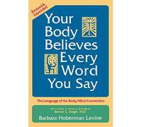 Your Body Believes Every Word You Say: The Language of the Body/Mind Connection