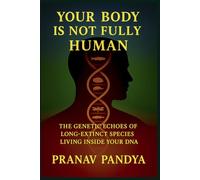YOUR BODY IS NOT FULLY HUMAN The Genetic Echoes of Long-Extinct Species Living Inside Your DNA