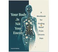 Your Body Is Not Your Enemy: A Compassionate Workbook for Finding Relief From Chronic Pain