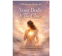 Your Body is the Clue: A Body-Led Manifestation Guide to Alignment, Intuition & Self-Trust