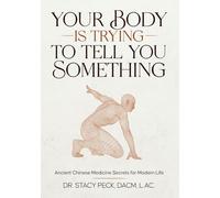Your Body Is Trying to Tell You Something: What 50+ Everyday Symptoms Really Mean and How to Fix Them with Ancient Chinese Medicine Secrets