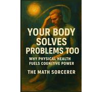 Your Body Solves Problems Too: Why Physical Health Fuels Cognitive Power (Math and Energy)