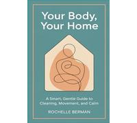 YOUR BODY, YOUR HOME: A Smart, Gentle Guide to Cleaning, Movement and Calm (Inner Alchemy)