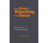 Your Boss Is Hijacking Your Mind: The Neurosciences of Workplace Relationships