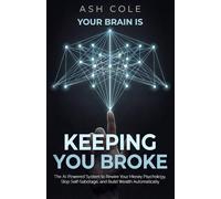 Your Brain Is Keeping You Broke: The AI-Powered System to Rewire Your Money Psychology, Stop Self-Sabotage, and Build Wealth Automatically (The Money & Habits Psychology Series)