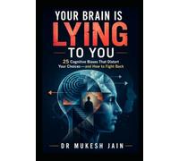 Your Brain Is Lying to You: 25 Cognitive Biases That Distort Your Choices-and How to Fight Back
