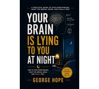 Your Brain Is Lying to You at Night: How to Stop Overthinking, Quiet the Mental Noise, and Finally Rest