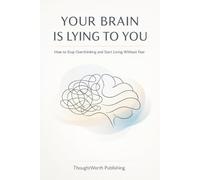 Your Brain Is Lying to You: How to Stop Overthinking and Start Living Without Fear