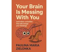 Your Brain Is Messing With You (and other curiosities that will change your thinking)